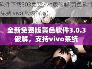 黄色软件下载303免费vivo版破解(黄色软件下载 303 免费 vivo 版破解版)