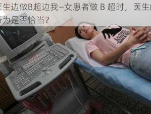 医生边做B超边我—女患者做 B 超时，医生的行为是否恰当？