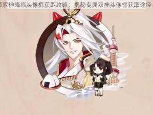 阴阳师双神降临头像框获取攻略：揭秘专属双神头像框获取途径与步骤