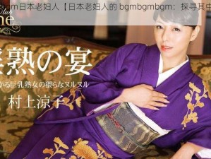 bgmbgmbgm日本老妇人【日本老妇人的 bgmbgmbgm：探寻其中的声音奥秘】