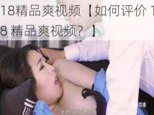 18精品爽视频【如何评价 18 精品爽视频？】