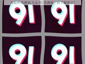 九幺91免费版,九幺 91 免费版，你了解多少？