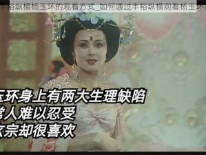 丰裕纵横杨玉环的观看方式_如何通过丰裕纵横观看杨玉环？