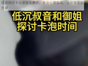 优质网恋卡泡录音免费听，专业心理指导，让你享受甜蜜恋爱