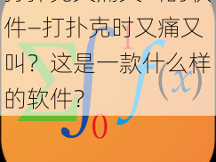 打扑克又痛又叫的软件—打扑克时又痛又叫？这是一款什么样的软件？