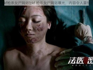 pkf枪杀女尸网站(pkf 枪杀女尸网站曝光，内容令人震惊)