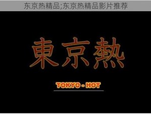 东京热精品;东京热精品影片推荐