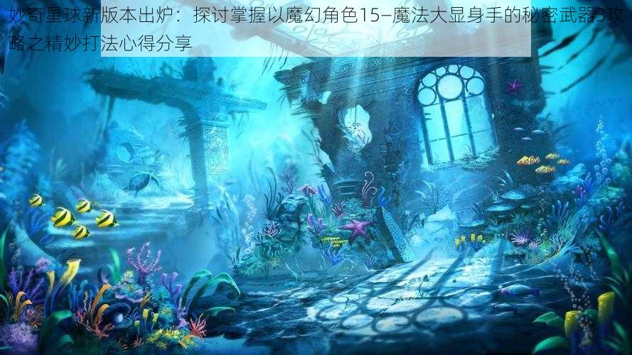 妙奇星球新版本出炉：探讨掌握以魔幻角色15—魔法大显身手的秘密武器3攻略之精妙打法心得分享