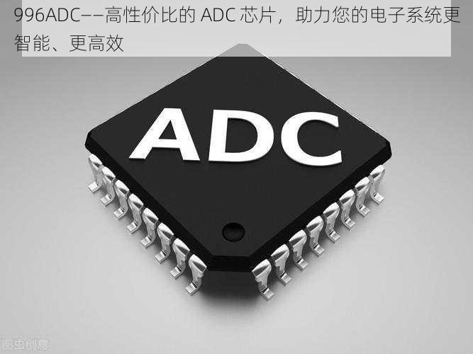 996ADC——高性价比的 ADC 芯片，助力您的电子系统更智能、更高效