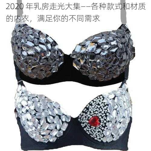 2020 年乳房走光大集——各种款式和材质的内衣，满足你的不同需求