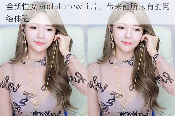 全新性女 vodafonewifi 片，带来前所未有的网络体验