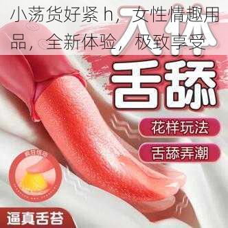 小荡货好紧 h，女性情趣用品，全新体验，极致享受