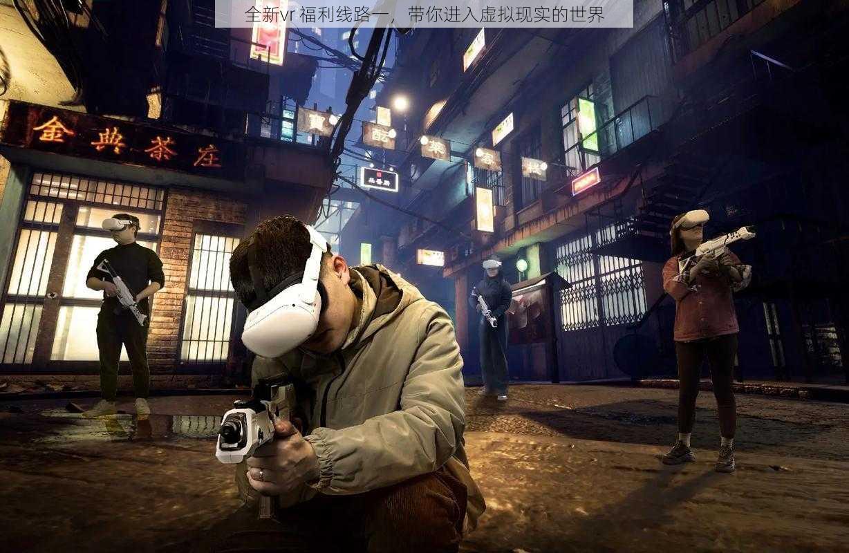 全新vr 福利线路一，带你进入虚拟现实的世界