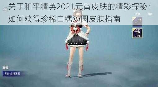 关于和平精英2021元宵皮肤的精彩探秘：如何获得珍稀白糯汤圆皮肤指南