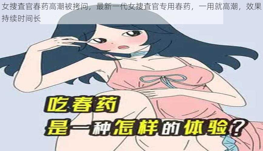 女捜査官春药高潮被拷问，最新一代女捜査官专用春药，一用就高潮，效果持续时间长