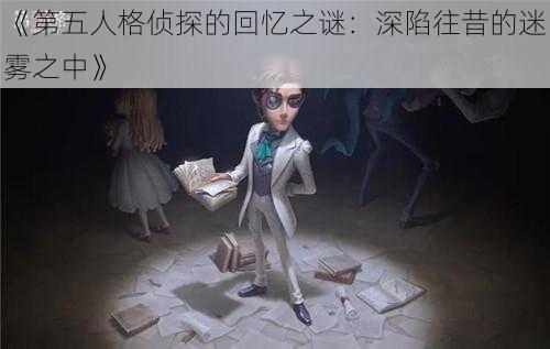 《第五人格侦探的回忆之谜：深陷往昔的迷雾之中》