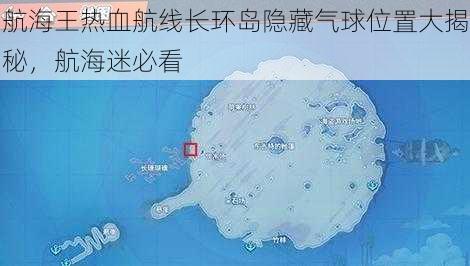 航海王热血航线长环岛隐藏气球位置大揭秘，航海迷必看