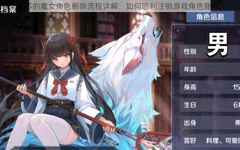 复苏的魔女角色删除流程详解：如何顺利注销游戏角色账户？