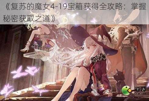 《复苏的魔女4-19宝箱获得全攻略：掌握秘密获取之道》