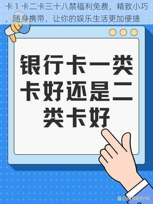 卡 1 卡二卡三十八禁福利免费，精致小巧，随身携带，让你的娱乐生活更加便捷