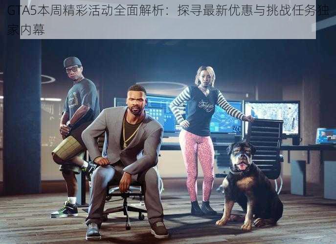 GTA5本周精彩活动全面解析：探寻最新优惠与挑战任务独家内幕