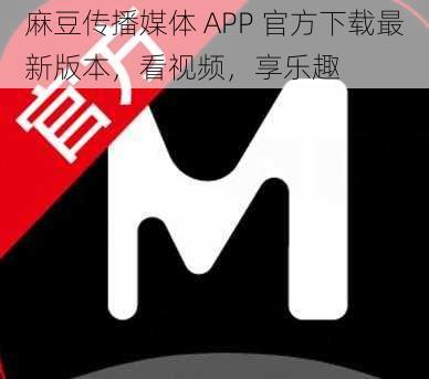 麻豆传播媒体 APP 官方下载最新版本，看视频，享乐趣