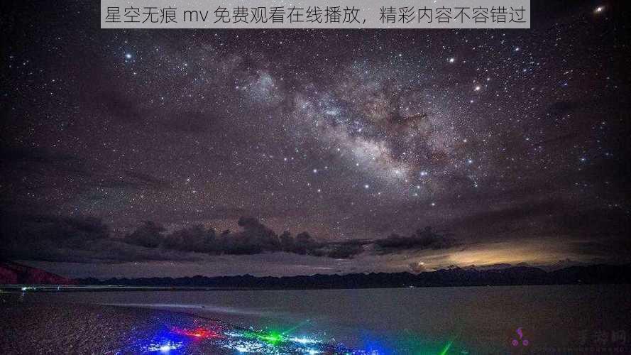 星空无痕 mv 免费观看在线播放，精彩内容不容错过