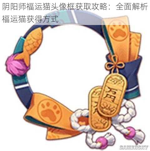 阴阳师福运猫头像框获取攻略：全面解析福运猫获得方式