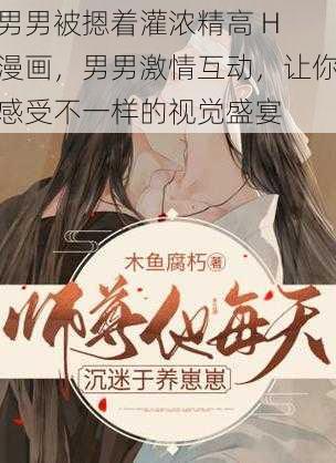 男男被摁着灌浓精高 H 漫画，男男激情互动，让你感受不一样的视觉盛宴