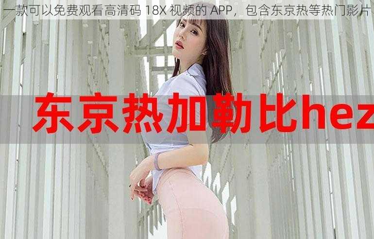 一款可以免费观看高清码 18X 视频的 APP，包含东京热等热门影片