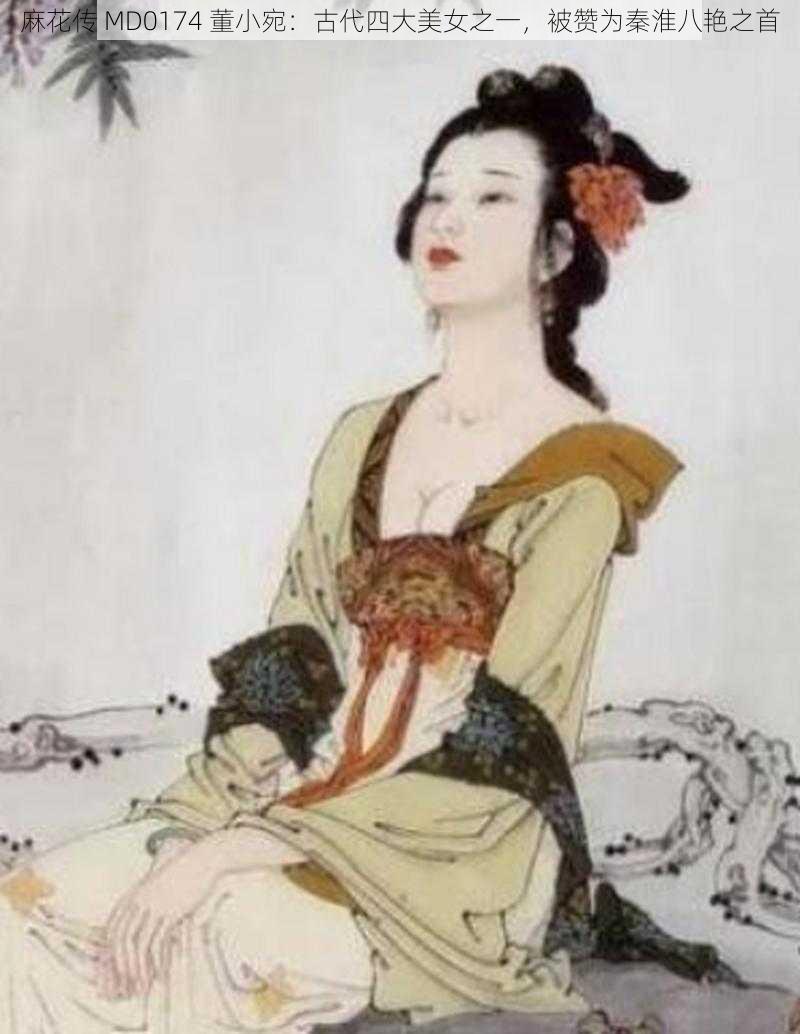 麻花传 MD0174 董小宛：古代四大美女之一，被赞为秦淮八艳之首