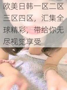 欧美日韩一区二区三区四区，汇集全球精彩，带给你无尽视觉享受