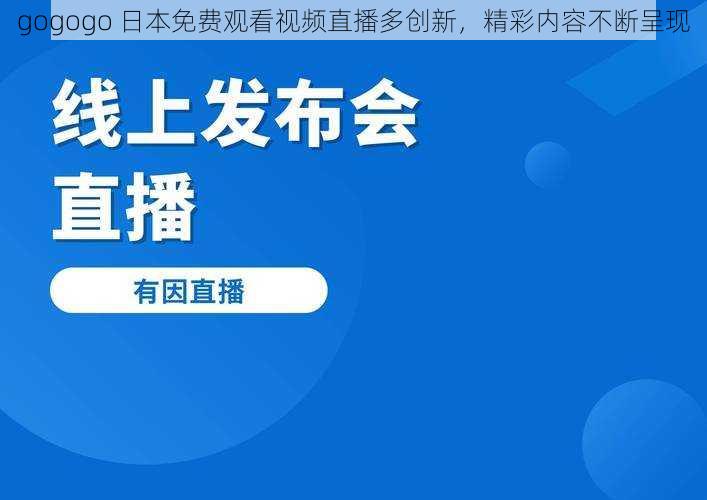 gogogo 日本免费观看视频直播多创新，精彩内容不断呈现