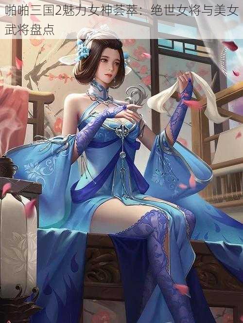 啪啪三国2魅力女神荟萃：绝世女将与美女武将盘点