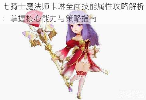 七骑士魔法师卡琳全面技能属性攻略解析：掌握核心能力与策略指南