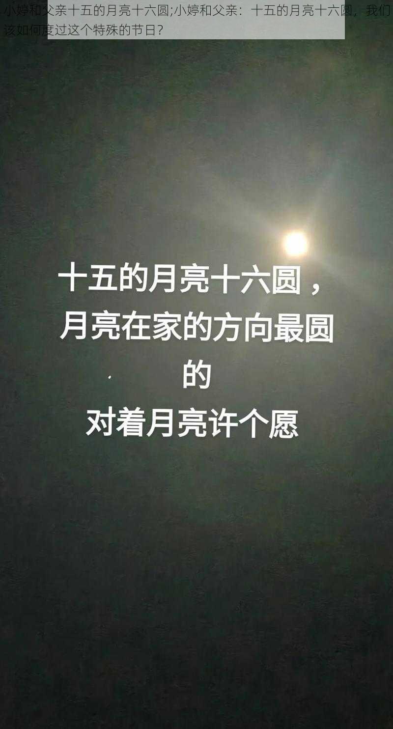 小婷和父亲十五的月亮十六圆;小婷和父亲：十五的月亮十六圆，我们该如何度过这个特殊的节日？