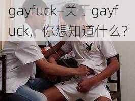 gayfuck—关于gayfuck，你想知道什么？