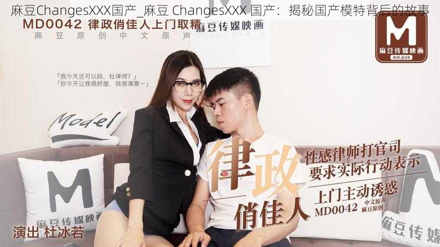 麻豆ChangesXXX国产_麻豆 ChangesXXX 国产：揭秘国产模特背后的故事