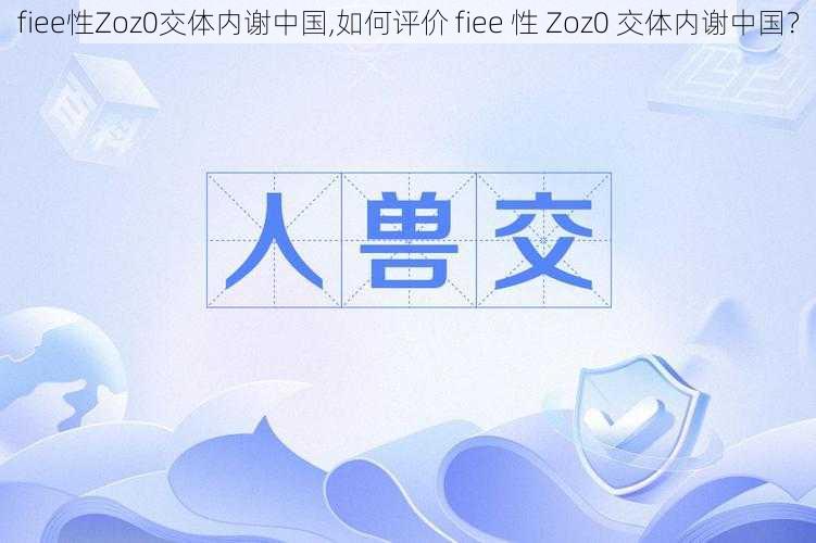 fiee性Zoz0交体内谢中国,如何评价 fiee 性 Zoz0 交体内谢中国？