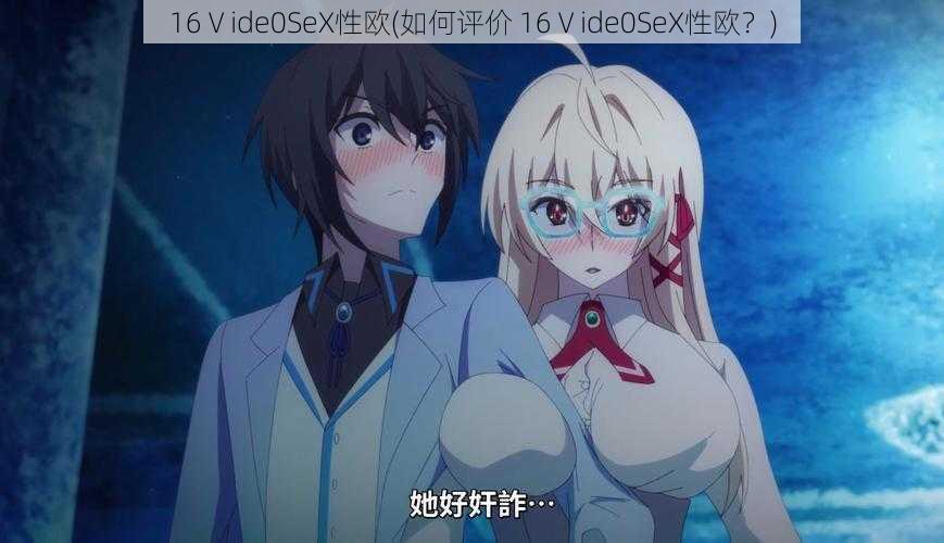 16Ⅴide0SeX性欧(如何评价 16Ⅴide0SeX性欧？)