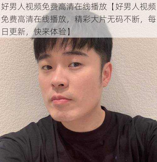 好男人视频免费高清在线播放【好男人视频免费高清在线播放，精彩大片无码不断，每日更新，快来体验】