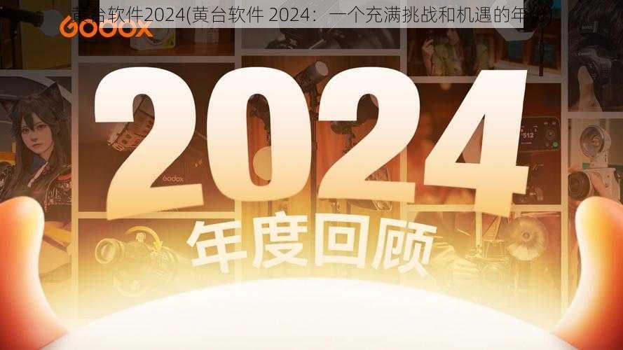 黄台软件2024(黄台软件 2024：一个充满挑战和机遇的年份)