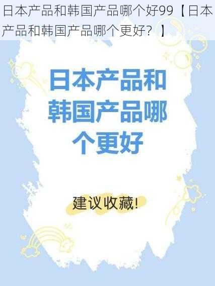 日本产品和韩国产品哪个好99【日本产品和韩国产品哪个更好？】