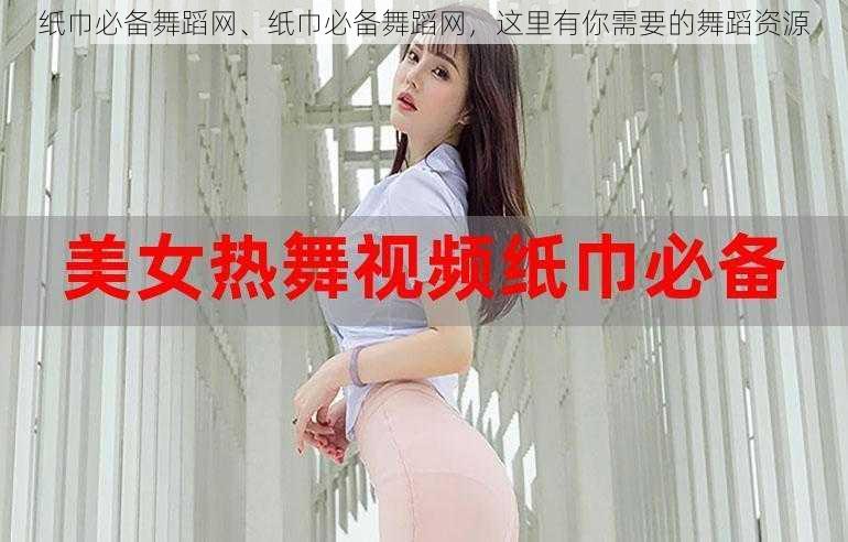 纸巾必备舞蹈网、纸巾必备舞蹈网，这里有你需要的舞蹈资源