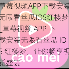 草莓视频APP下载安装无限看丝瓜IOS红楼梦_草莓视频 APP 下载安装无限看丝瓜 IOS 红楼梦，让你畅享视觉盛宴