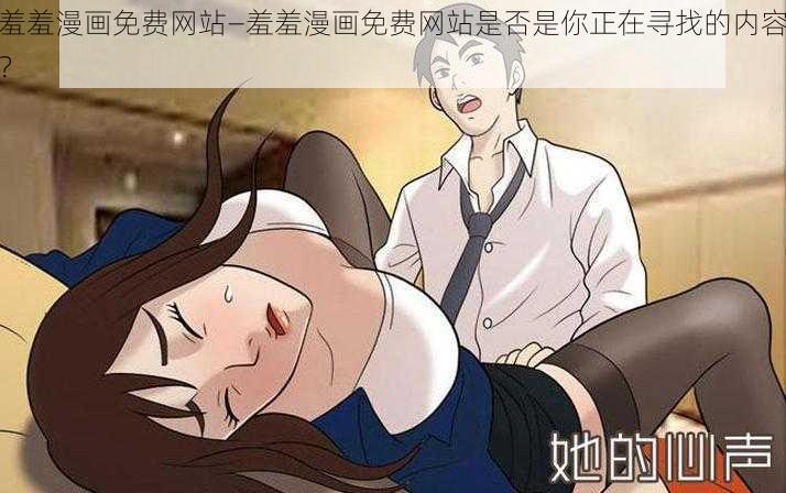 羞羞漫画免费网站—羞羞漫画免费网站是否是你正在寻找的内容？