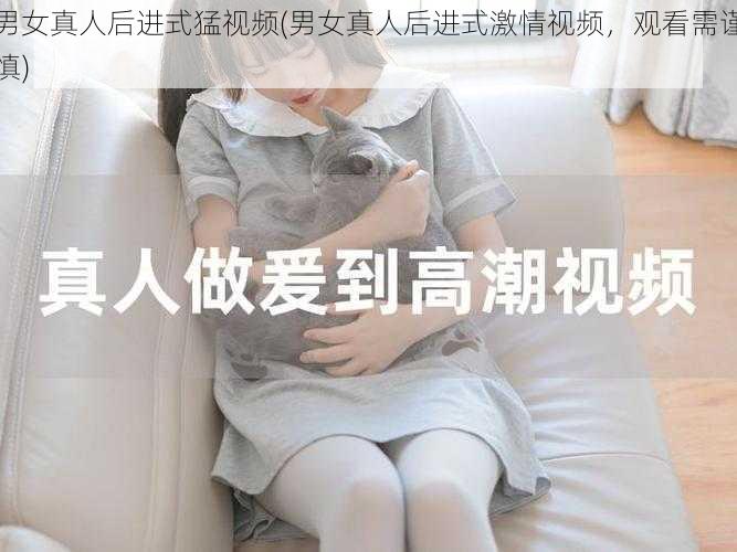 男女真人后进式猛视频(男女真人后进式激情视频，观看需谨慎)