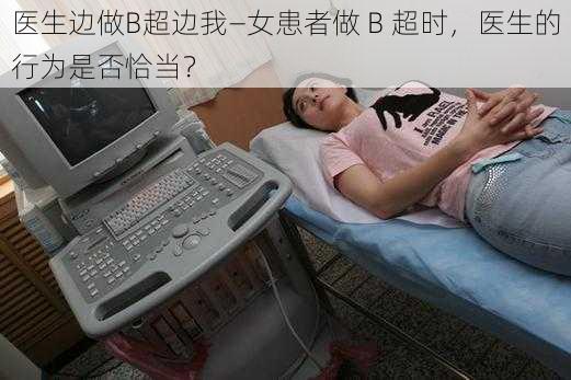 医生边做B超边我—女患者做 B 超时，医生的行为是否恰当？