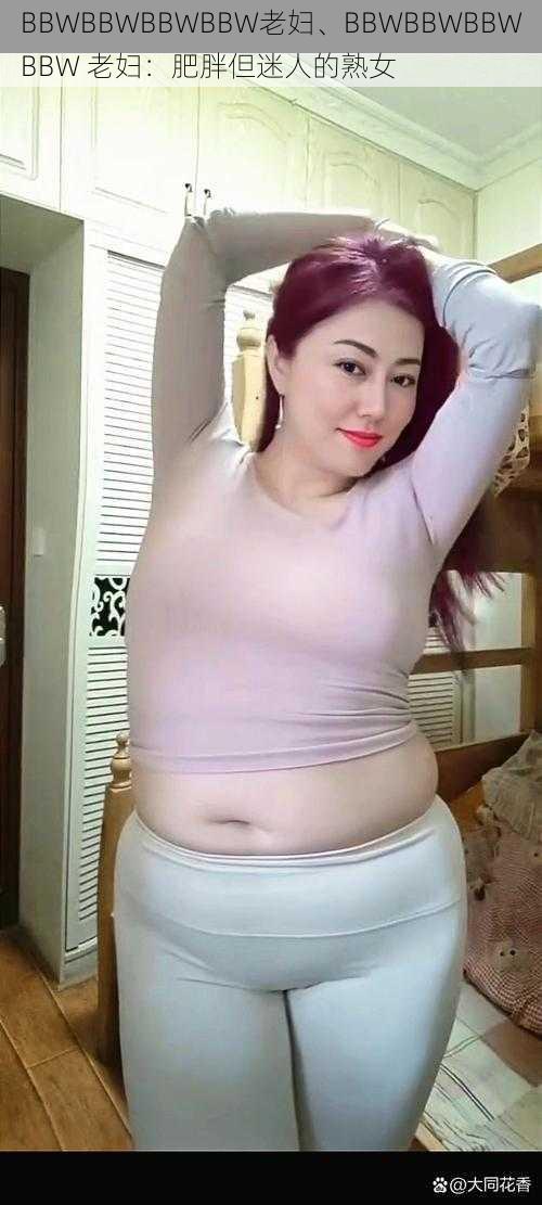 BBWBBWBBWBBW老妇、BBWBBWBBWBBW 老妇：肥胖但迷人的熟女