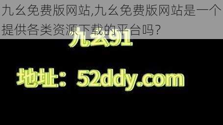 九幺免费版网站,九幺免费版网站是一个提供各类资源下载的平台吗？